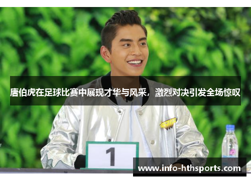 唐伯虎在足球比赛中展现才华与风采，激烈对决引发全场惊叹