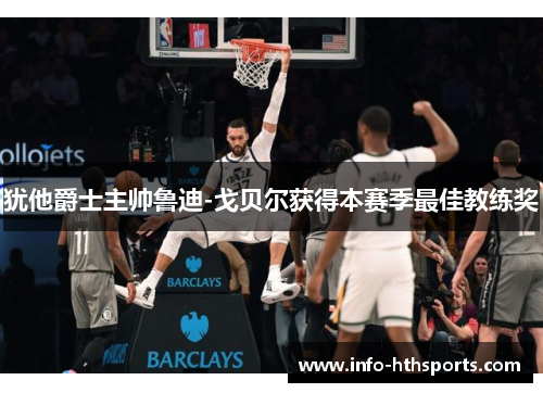 犹他爵士主帅鲁迪-戈贝尔获得本赛季最佳教练奖