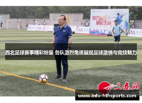 西北足球赛事精彩纷呈 各队激烈角逐展现足球激情与竞技魅力