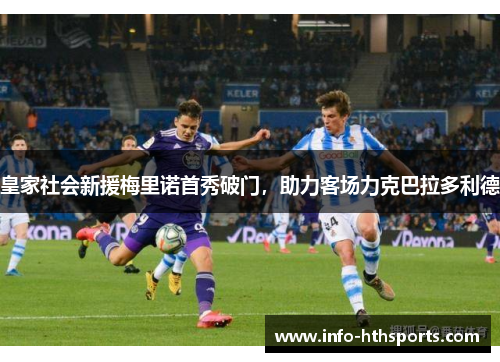 皇家社会新援梅里诺首秀破门，助力客场力克巴拉多利德