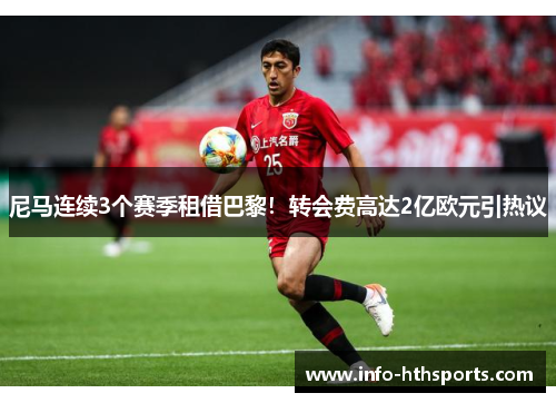 尼马连续3个赛季租借巴黎！转会费高达2亿欧元引热议