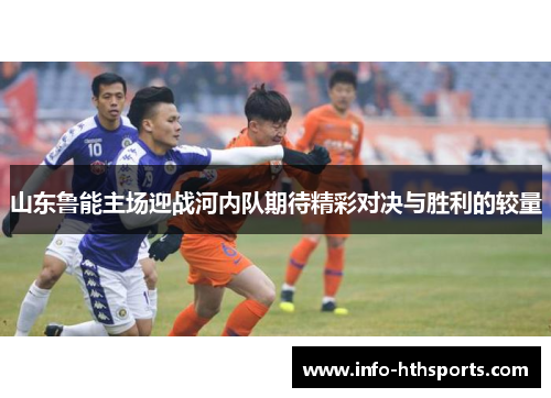山东鲁能主场迎战河内队期待精彩对决与胜利的较量