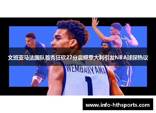 文班亚马法国队首秀狂砍27分震撼意大利引发NBA球探热议