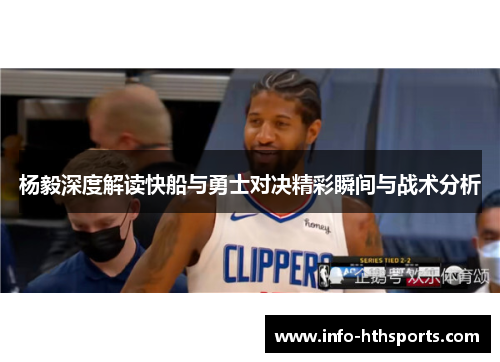 杨毅深度解读快船与勇士对决精彩瞬间与战术分析