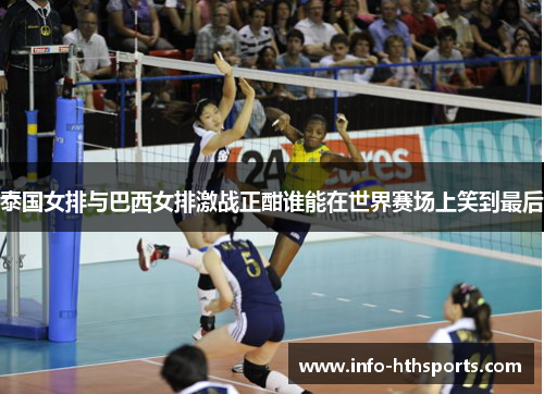 泰国女排与巴西女排激战正酣谁能在世界赛场上笑到最后