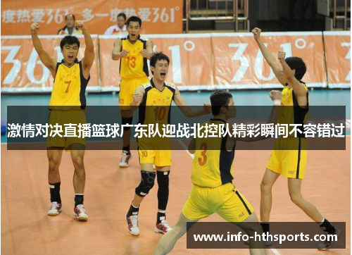 激情对决直播篮球广东队迎战北控队精彩瞬间不容错过