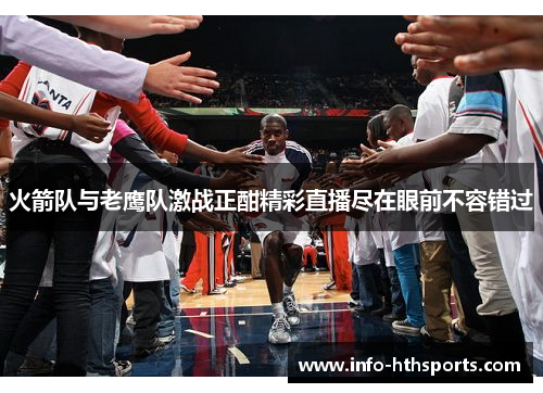 火箭队与老鹰队激战正酣精彩直播尽在眼前不容错过